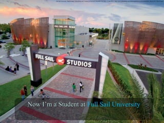 Now I’m a Student atNow I’m a Student at Full Sail University
Full Sail University. Digital image. Fullsailblog.com. Courtesy of Full Sail University, n.d. Web. 21 June 2016. <http://www.fullsailblog.com/content/uploads/2014/03/contentHub_About_02-1-768x432.jpg>.
 