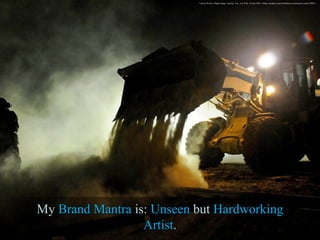 Unseen Worker. Digital image. Pixabay. N.p., n.d. Web. 16 June 2016. <https://pixabay.com/en/bulldozer-construction-road-679989/>
MyMy BrandBrand MantraMantra is:is: UnseenUnseen butbut HardworkingHardworking
ArtistArtist..
 