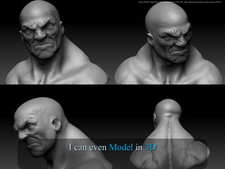 Zbrush 3D Model. Digital image. Pixabay. N.p., n.d. Web. 16 June 2016. <https://pixabay.com/en/character-i-hate-zbrush-cgi-1087823/>
I can evenI can even ModelModel inin 3D3D
 