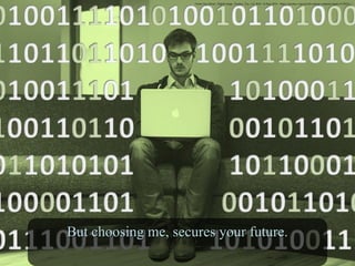 Future Guy Binary. Digital image. Pixabay. N.p., n.d. Web. 16 June 2016. <https://pixabay.com/en/tech-startup-computer-matrix-913034/>./
But choosing me, secures your future.But choosing me, secures your future.
 