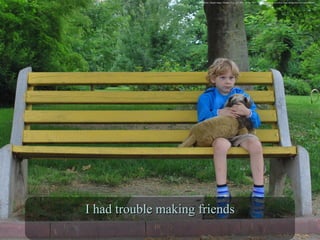 Kid Alone. Digital image. Pixabay. N.p., n.d. Web. 16 June 2016. <https://pixabay.com/en/boy-alone-sitting-bench-toy-sad-928655/>
I had trouble making friendsI had trouble making friends
 