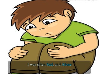 Kid Sad. Digital image. Pixabay. <Https://pixabay.com/en/cartoon-comic-characters-kid-sad-1300595/, n.d. Web. 16 June 2016.>/
I was oftenI was often SadSad, and, and AloneAlone
 