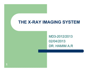 THE X-RAY IMAGING SYSTEM
MD3-2012/2013
02/04/2013
DR. HAMIM A.R
1
MD3-2012/2013
02/04/2013
DR. HAMIM A.R
 