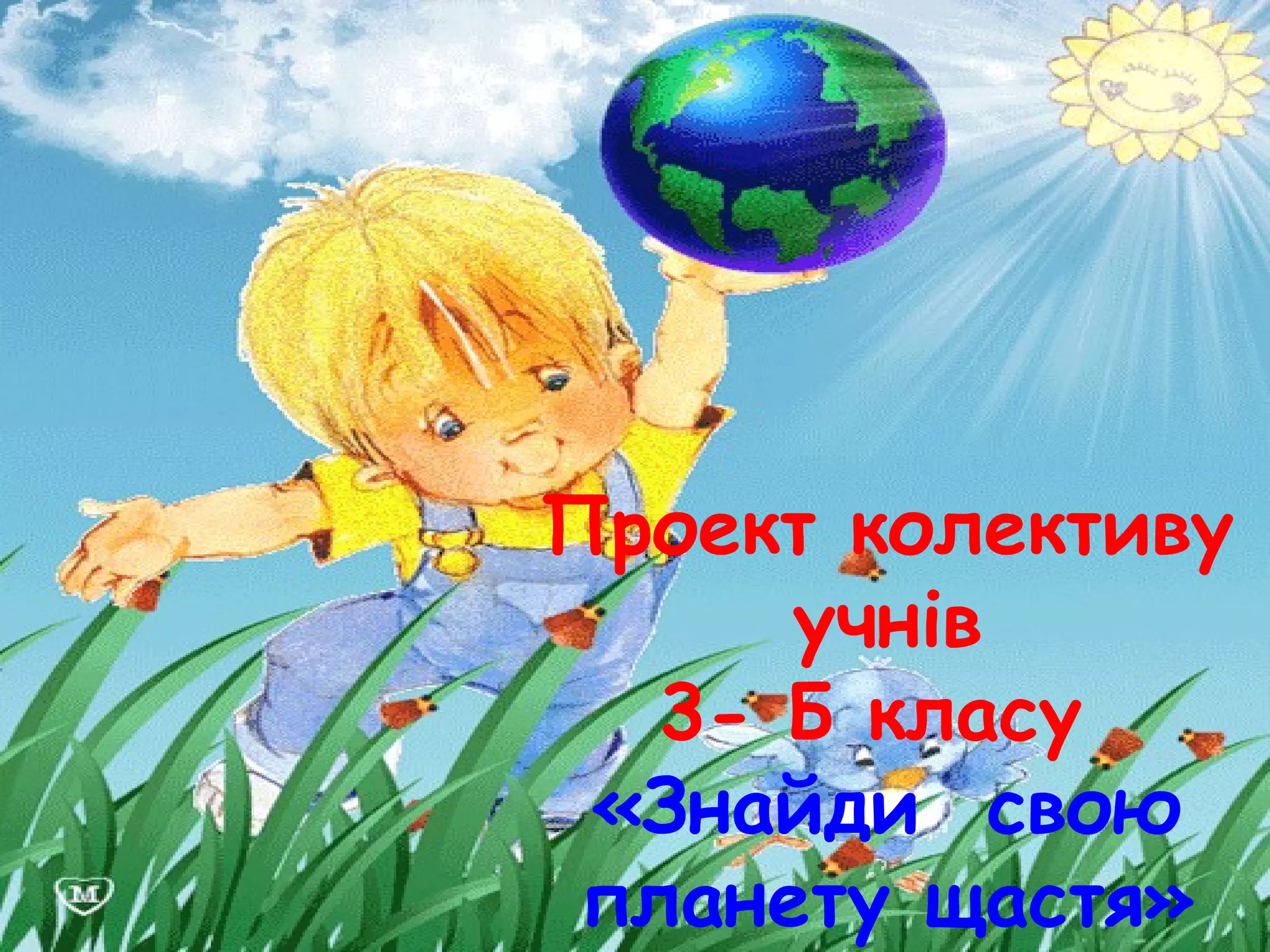 Проект колективу учнів
3- Б класу
«Знайди свою планету
щастя»
Проект колективу
учнів
3- Б класу
«Знайди свою
планету щастя»
 