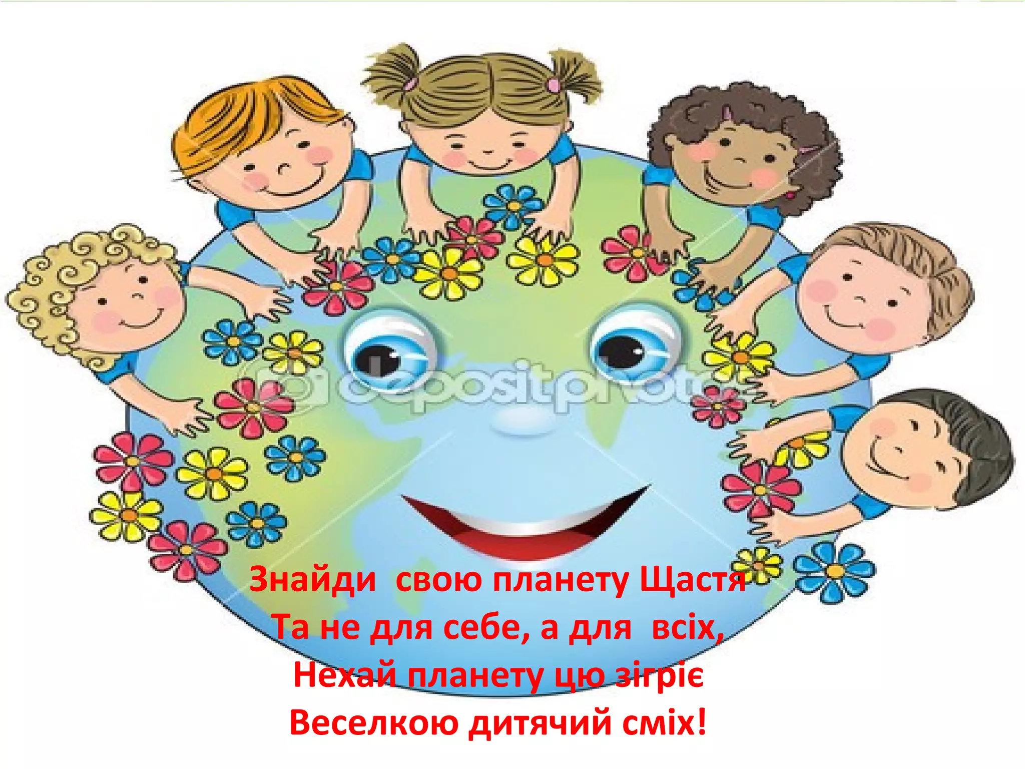 Знайди свою планету Щастя
Та не для себе, а для всіх,
Нехай планету цю зігріє
Веселкою дитячий сміх!
 