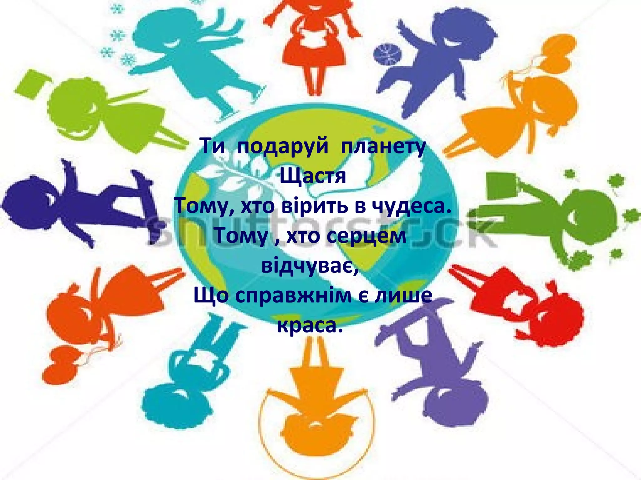 Ти подаруй планету
Щастя
Тому, хто вірить в чудеса.
Тому , хто серцем
відчуває,
Що справжнім є лише
краса.
 