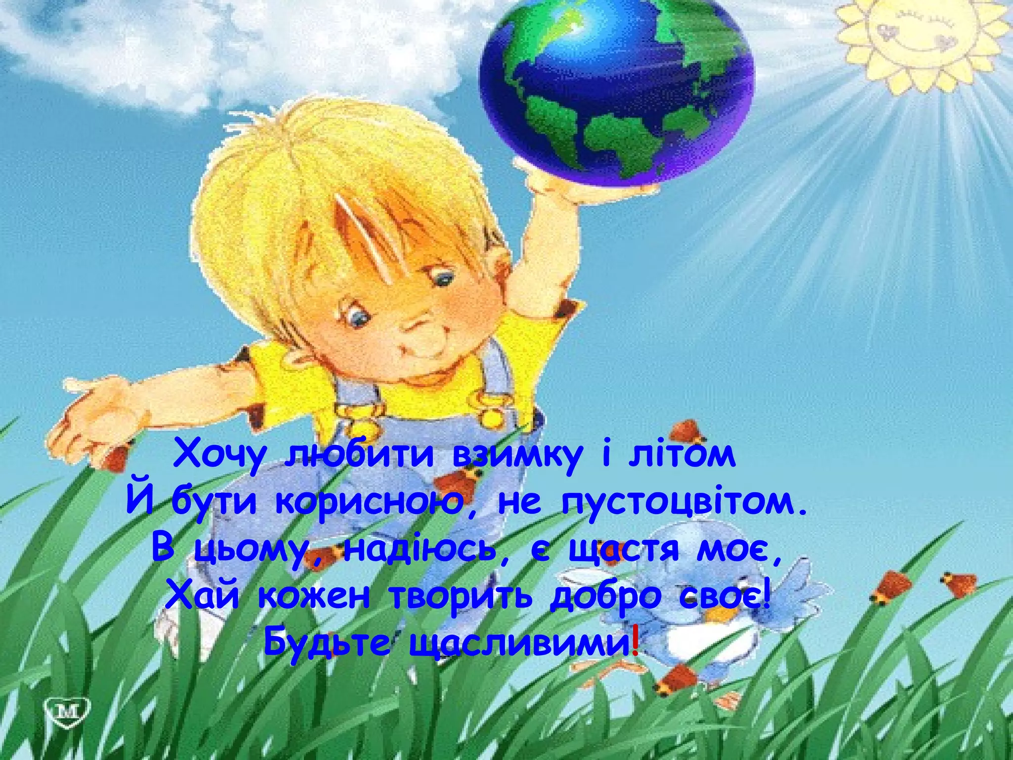 Хочу любити взимку і літом
Й бути корисною, не пустоцвітом.
В цьому, надіюсь, є щастя моє,
Хай кожен творить добро своє!
Будьте щасливими!
 