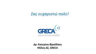 Σας ευχαριστώ πολύ!
Δρ. Κατερίνα Φραϊδάκη
Μέλος ΔΣ, GRECA
 