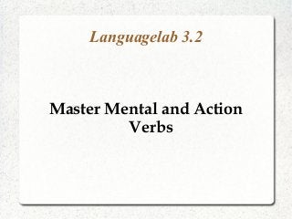 Languagelab 3.2
Master Mental and Action
Verbs
 