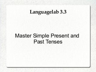 Languagelab 3.3
Master Simple Present and
Past Tenses
 