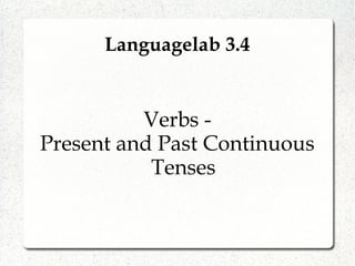 Languagelab 3.4
Verbs -
Present and Past Continuous
Tenses
 