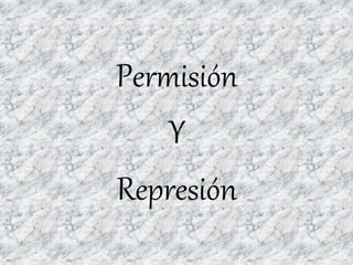 Permisión
Y
Represión
 