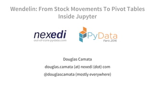 Wendelin: From Stock Movements To Pivot Tables
Inside Jupyter
Douglas Camata
douglas.camata (at) nexedi (dot) com
@douglascamata (mostly everywhere)
 