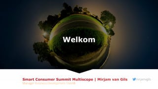 Welkom
Smart Consumer Summit Multiscope | Mirjam van Gils
Manager Business Development Toon®
mirjamvgils
 