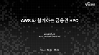 AWS 와 함께하는 금융권 HPC
Jungin Lee
Amazon Web Services
Time : 10:30 - 11:20
 