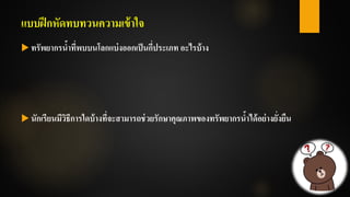 แบบฝึกหัดทบทวนความเข้าใจ
 ทรัพยากรน้าที่พบบนโลกแบ่งออกเป็นกี่ประเภท อะไรบ้าง
 นักเรียนมีวิธีการใดบ้างที่จะสามารถช่วยรักษาคุณภาพของทรัพยากรน้าได้อย่างยั่งยืน
 
