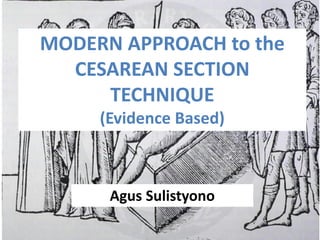 MODERN APPROACH to the
CESAREAN SECTION
TECHNIQUE
(Evidence Based)
Agus Sulistyono
 