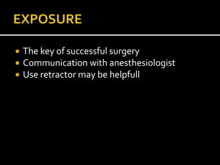  The key of successful surgery
 Communication with anesthesiologist
 Use retractor may be helpfull
 