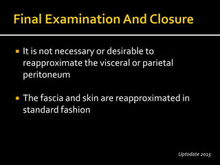  It is not necessary or desirable to
reapproximate the visceral or parietal
peritoneum
 The fascia and skin are reapproximated in
standard fashion
Uptodate 2015
 
