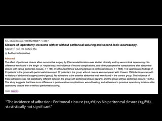“The incidence of adhesion : Peritoneal closure (22,2%) vs No peritoneal closure (15,8%),
stastistically not significant”
 