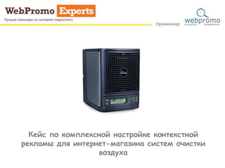 Кейс по комплексной настройке контекстной
рекламы для интернет-магазина систем очистки
воздуха
 