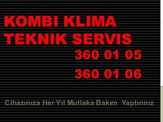 KOMBI KLIMA
TEKNIK SERVIS
360 01 05
360 01 06
Cihazınıza Her Yıl Mutlaka Bakım Yaptırınız
 