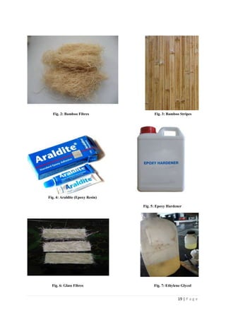 19 | P a g e
Fig. 2: Bamboo Fibres Fig. 3: Bamboo Stripes
Fig. 4: Araldite (Epoxy Resin)
Fig. 5: Epoxy Hardener
Fig. 6: Glass Fibres Fig. 7: Ethylene Glycol
 