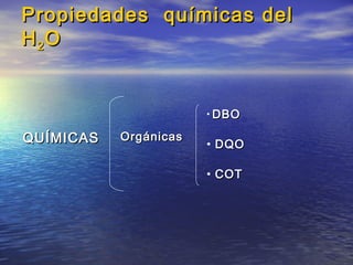 Propiedades químicas delPropiedades químicas del
HH22 OO
QUÍMICASQUÍMICAS OrgánicasOrgánicas
• DBODBO
• DQODQO
• COTCOT
 