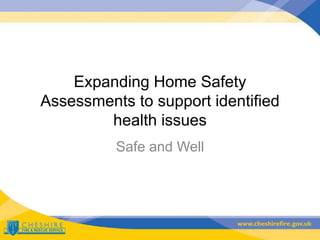 Expanding Home Safety
Assessments to support identified
health issues
Safe and Well
 