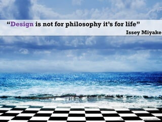 “Design is not for philosophy it’s for life”
Issey Miyake
http://tigers-stock.deviantart.com/art/166-Temple-Cloud-196898360
 