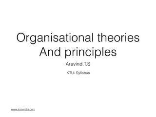 Organisational theories
And principles
Aravind.T.S
KTU- Syllabus
www.aravindts.com
 