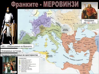 Клодовик
466 -481 – 511 г
Неговото преобраќање во христијанство
486 г -Обединување на Франките
Освојување на Галија.
496 г
 