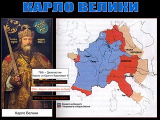 Карло Велики
768г – Двовластие
Карло со братот Карломан II
771г – Карломан II умира
800г– Карло прогласен за Цар
814г– Карло Велики умира
 