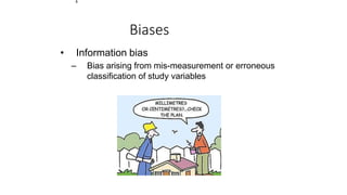 Biases
• Information bias
– Bias arising from mis-measurement or erroneous
classification of study variables
1
 