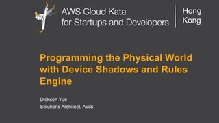 AWS Cloud Kata for Start-Ups and Developers
Hong
Kong
Programming the Physical World
with Device Shadows and Rules
Engine
Dickson Yue
Solutions Architect, AWS
 