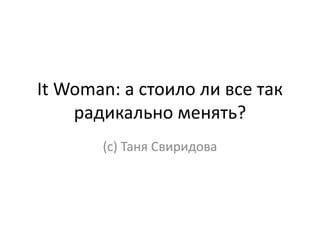 It Woman: а стоило ли все так
радикально менять?
(с) Таня Свиридова
 