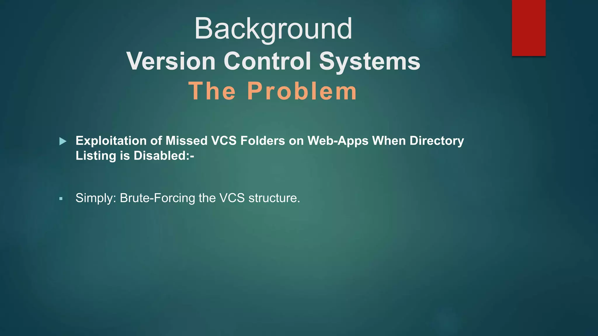  Exploitation of Missed VCS Folders on Web-Apps When Directory
Listing is Disabled:-
 Simply: Brute-Forcing the VCS structure.
Background
Version Control Systems
The Problem
 
