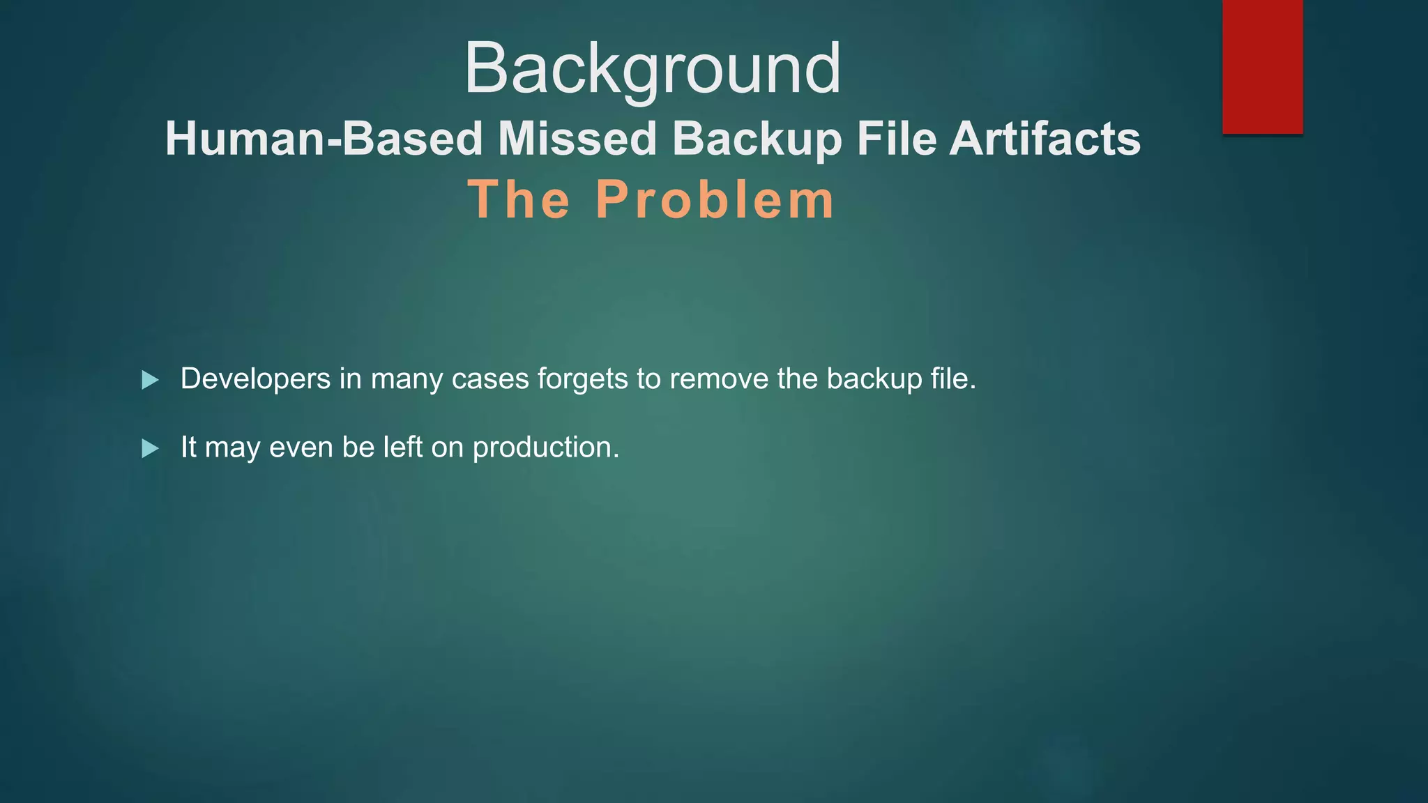 Developers in many cases forgets to remove the backup file.
 It may even be left on production.
Background
Human-Based Missed Backup File Artifacts
The Problem
 