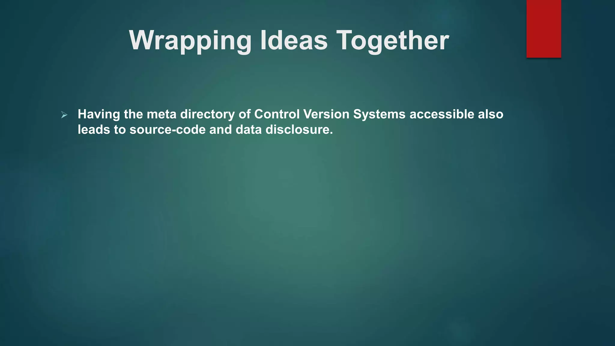  Having the meta directory of Control Version Systems accessible also
leads to source-code and data disclosure.
Wrapping Ideas Together
 