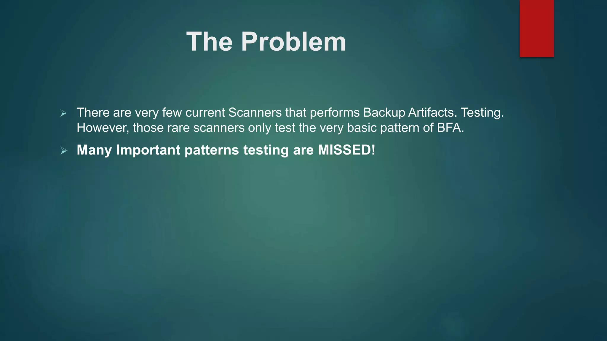  There are very few current Scanners that performs Backup Artifacts. Testing.
However, those rare scanners only test the very basic pattern of BFA.
 Many Important patterns testing are MISSED!
The Problem
 