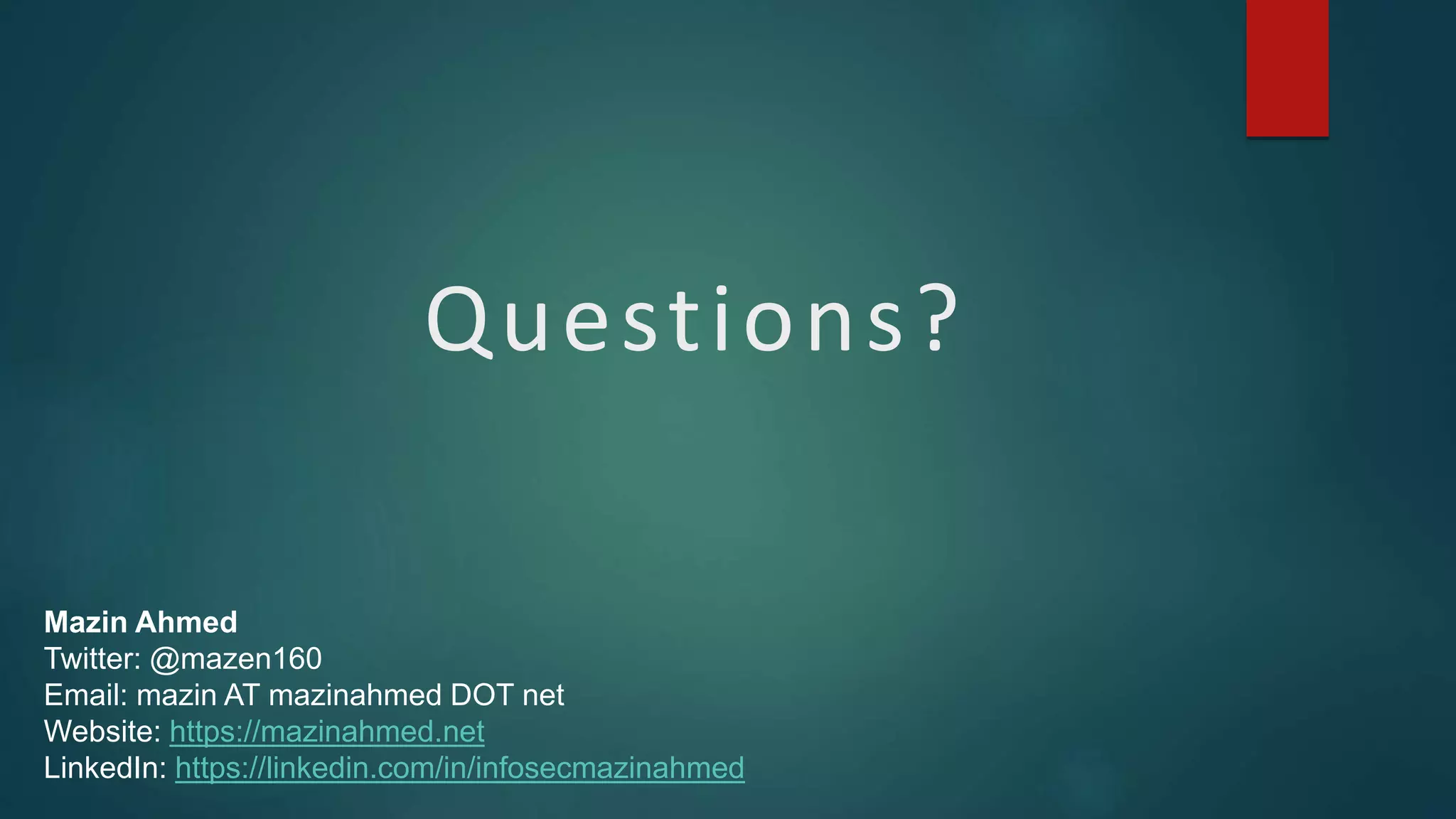 Questions?
Mazin Ahmed
Twitter: @mazen160
Email: mazin AT mazinahmed DOT net
Website: https://mazinahmed.net
LinkedIn: https://linkedin.com/in/infosecmazinahmed
 