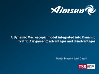 A Dynamic Macroscopic model integrated into Dynamic
Traffic Assignment: advantages and disadvantages
Martijn Breen & Jordi Casas
 