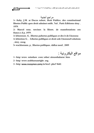 ‫التظاهر‬ ‫حق‬ ( ‫بعنوان‬ ‫الثامن‬ ‫السنوي‬ ً‫العلم‬ ‫بالمؤتمر‬ ‫خاص‬ ‫عدد‬–) ‫قانونٌة‬ ‫رؤٌة‬82-82‫ابرٌل‬8102(378)
‫أجنبية‬ ‫مراجع‬
1- Auby, J.M. at Ducos rubert, droit Publice, dro constitutional
libertes Public ques droit adminst ratife, 7ed , Paris Editioms siray ,
1979.
2- Marcel rene, tercinet: la liloert, de manefestations em
france,r.d.p.,1979 .
3- leberetom, G., libertes pubertes publiques et dro it de l,homme.
4- lebretion G., : Libertes publiques et droit sole l,homme8 edutions
, sirey, zoog.
5- wachismann, p., libertes publiques, dalloz need., 2009
: ‫اليكترونية‬ ‫مواقع‬
1- http/ www. minshaw. com/ other/ aimosthaharat .htm
2- http/ www.arabhumanright .org.
3- http/ www.nscoymen.comy in bex3. pho7 8id2.
 