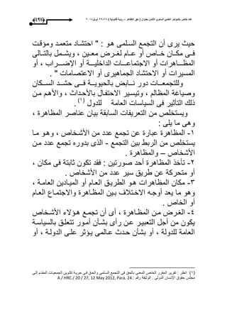 ‫التظاهر‬ ‫حق‬ ( ‫بعنوان‬ ‫الثامن‬ ‫السنوي‬ ً‫العلم‬ ‫بالمؤتمر‬ ‫خاص‬ ‫عدد‬–) ‫قانونٌة‬ ‫رؤٌة‬82-82‫ابرٌل‬8102(386)
‫قو‬ ‫وم‬ ‫متعمود‬ ‫احتشواد‬ " : ‫هوو‬ ‫السولمى‬ ‫التجمع‬ ‫أن‬ ‫يرى‬ ‫حيث‬
‫ووالى‬‫و‬‫بالت‬ ‫وومل‬‫و‬‫ويش‬ ، ‫ووين‬‫و‬‫مع‬ ‫وورت‬‫و‬‫لا‬ ‫ووا‬‫و‬‫ع‬ ‫أو‬ ‫وواص‬‫و‬‫خ‬ ‫ووان‬‫و‬‫مك‬ ‫ووى‬‫و‬‫ع‬
‫أو‬ ، ‫ووووراب‬‫و‬‫اإلض‬ ‫أو‬ ‫ووووة‬‫و‬‫الداخلي‬ ‫ووووا‬‫و‬‫االجتماع‬ ‫أو‬ ‫وووواهرا‬‫و‬ ‫الم‬
. " ‫االعتصاما‬ ‫أو‬ ‫الجماهيرى‬ ‫االحتشاد‬ ‫أو‬ ‫المسيرا‬
‫ووواب‬‫و‬‫ن‬ ‫دور‬ ‫وووا‬‫و‬‫وللتجمع‬‫وووكان‬‫و‬‫الس‬ ‫ووود‬‫و‬‫حش‬ ‫وووى‬‫و‬‫ع‬ ‫وووة‬‫و‬‫بالحيوي‬ ‫ت‬
‫مون‬ ‫واألهو‬ ، ‫باألحوداث‬ ‫االحتفوال‬ ‫وتيسوير‬ ، ‫ال‬ ‫الم‬ ‫وصيااة‬
‫للدول‬ ‫العامة‬ ‫السياسا‬ ‫عى‬ ‫التأثير‬ ‫ذل‬(3‫ى‬
.
، ‫اهر‬ ‫الم‬ ‫عناصر‬ ‫بيان‬ ‫السابقة‬ ‫التعريفا‬ ‫من‬ ‫ويستخلص‬
: ‫يلى‬ ‫ما‬ ‫وهى‬
3-‫موا‬ ‫وهوو‬ ، ‫األشوخاص‬ ‫من‬ ‫عدد‬ ‫تجمع‬ ‫عن‬ ‫عبار‬ ‫اهر‬ ‫الم‬
‫الرب‬ ‫من‬ ‫يستخلص‬‫التجمع‬ ‫بين‬ ‫ط‬-‫مون‬ ‫عدد‬ ‫تجمع‬ ‫بدوره‬ ‫الذى‬
‫األشخاص‬–. ‫اهر‬ ‫والم‬
1-، ‫مكان‬ ‫عى‬ ‫ثابتة‬ ‫تكون‬ ‫عقد‬ : ‫صورتين‬ ‫أحد‬ ‫اهر‬ ‫الم‬ ‫تأخذ‬
. ‫األشخاص‬ ‫من‬ ‫عدد‬ ‫سير‬ ‫طريق‬ ‫عن‬ ‫متحركة‬ ‫أو‬
1-، ‫العاموة‬ ‫الميوادين‬ ‫أو‬ ‫العوا‬ ‫الطريوق‬ ‫هوو‬ ‫اهرا‬ ‫الم‬ ‫مكان‬
‫واالجتمواع‬ ‫واهر‬ ‫الم‬ ‫بوين‬ ‫االخوتبلى‬ ‫أوجوه‬ ‫يعد‬ ‫ما‬ ‫وهو‬‫العوا‬
. ‫الخاص‬ ‫أو‬
4-‫وخاص‬‫و‬‫األش‬ ‫الء‬ ‫و‬‫و‬‫ه‬ ‫وع‬‫و‬‫تجم‬ ‫أن‬ ‫أى‬ ، ‫واهر‬‫و‬ ‫الم‬ ‫ون‬‫و‬‫م‬ ‫ورت‬‫و‬‫الا‬
‫بالسياسوة‬ ‫تتعلوق‬ ‫أموور‬ ‫بشوأن‬ ‫رأى‬ ‫عون‬ ‫التعبيور‬ ‫أجل‬ ‫من‬ ‫يكون‬
‫أو‬ ، ‫الدولوة‬ ‫علوى‬ ‫ثر‬ ‫يو‬ ‫عوالمى‬ ‫حودث‬ ‫بشأن‬ ‫أو‬ ، ‫للدولة‬ ‫العامة‬
(3‫ى‬‫لوى‬ ‫المقود‬ ‫الجمعيوا‬ ‫تكووين‬ ‫حريوة‬ ‫عوى‬ ‫والحوق‬ ‫السولمى‬ ‫التجمع‬ ‫عى‬ ‫بالحق‬ ‫المعنى‬ ‫الخاص‬ ‫المقرر‬ ‫تقرير‬ : ‫ر‬ ‫ان‬
: ‫رق‬ ‫الوثيقة‬ . ‫الدولى‬ ‫اإلنسان‬ ‫حقوق‬ ‫مجلأل‬A / HRC / 20 / 27, 12 May 2012, Para. 24.
 