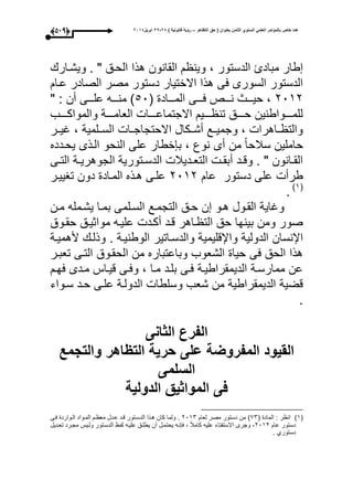 ‫التظاهر‬ ‫حق‬ ( ‫بعنوان‬ ‫الثامن‬ ‫السنوي‬ ً‫العلم‬ ‫بالمؤتمر‬ ‫خاص‬ ‫عدد‬–) ‫قانونٌة‬ ‫رؤٌة‬82-82‫ابرٌل‬8102(438)
، ‫الدستور‬ ‫مبادئ‬ ‫طار‬‫ويشوار‬ . " ‫الحوق‬ ‫هذا‬ ‫القانون‬ ‫وين‬
‫عوا‬ ‫الصادر‬ ‫مصر‬ ‫دستور‬ ‫االختيار‬ ‫هذا‬ ‫عى‬ ‫السورى‬ ‫الدستور‬
1031( ‫ووواد‬‫و‬‫الم‬ ‫وووى‬‫و‬‫ع‬ ‫وووص‬‫و‬‫ن‬ ‫وووث‬‫و‬‫حي‬ ،50" : ‫أن‬ ‫وووى‬‫و‬‫عل‬ ‫وووه‬‫و‬‫من‬ ‫ى‬
‫ووووب‬‫و‬‫والمواك‬ ‫ووووة‬‫و‬‫العام‬ ‫ووووا‬‫و‬‫االجتماع‬ ‫ووووي‬‫و‬ ‫تن‬ ‫ووووق‬‫و‬‫ح‬ ‫ووووواطنين‬‫و‬‫للم‬
‫ايوور‬ ، ‫السوولمية‬ ‫االحتجاجووا‬ ‫وكال‬‫و‬‫أش‬ ‫وجميووع‬ ، ‫وواهرا‬ ‫والت‬
‫خط‬ ‫ب‬ ، ‫نوع‬ ‫أى‬ ‫من‬ ‫سبلحا‬ ‫حاملين‬‫يحودده‬ ‫الوذى‬ ‫النحو‬ ‫على‬ ‫ار‬
‫وى‬‫و‬‫الت‬ ‫وة‬‫و‬‫الجوهري‬ ‫وتورية‬‫و‬‫الدس‬ ‫وديبل‬‫و‬‫التع‬ ‫و‬‫و‬‫أبق‬ ‫ود‬‫و‬‫وق‬ . " ‫وانون‬‫و‬‫الق‬
‫عا‬ ‫دستور‬ ‫على‬ ‫طرأ‬1031‫تاييور‬ ‫دون‬ ‫المواد‬ ‫هوذه‬ ‫علوى‬
(3‫ى‬
.
‫مون‬ ‫يشومله‬ ‫بموا‬ ‫السولمى‬ ‫التجموع‬ ‫حوق‬ ‫ن‬ ‫هوو‬ ‫القوول‬ ‫وااية‬
‫حقووق‬ ‫مواثيوق‬ ‫عليوه‬ ‫أكود‬ ‫قود‬ ‫واهر‬ ‫الت‬ ‫حق‬ ‫بينحا‬ ‫ومن‬ ‫صور‬
‫وا‬ ‫الدولية‬ ‫اإلنسان‬‫ألهميوة‬ ‫وذلو‬ . ‫الوطنيوة‬ ‫والدسواتير‬ ‫إلقليمية‬
‫تعبور‬ ‫التوى‬ ‫الحقووق‬ ‫من‬ ‫وباعتباره‬ ‫الشعوب‬ ‫حيا‬ ‫عى‬ ‫الحق‬ ‫هذا‬
‫عحو‬ ‫مودى‬ ‫قيواأل‬ ‫وعوى‬ ، ‫موا‬ ‫بلود‬ ‫عوى‬ ‫الديمقراطيوة‬ ‫ممارسوة‬ ‫عن‬
‫سوواء‬ ‫حود‬ ‫علوى‬ ‫الدولوة‬ ‫وسلطا‬ ‫شعب‬ ‫من‬ ‫الديمقراطية‬ ‫قضية‬
.
‫الثانى‬ ‫الفرع‬
‫والتجمع‬ ‫التظاهر‬ ‫حرٌة‬ ‫على‬ ‫المفروضة‬ ‫القٌود‬
‫الس‬‫لمى‬
‫الدولٌة‬ ‫المواثٌق‬ ‫فى‬
(3‫ى‬( ‫الماد‬ : ‫ر‬ ‫ان‬91‫لعا‬ ‫مصر‬ ‫دستور‬ ‫من‬ ‫ى‬1031‫عوى‬ ‫الووارد‬ ‫الموواد‬ ‫و‬ ‫مع‬ ‫عودل‬ ‫قود‬ ‫الدسوتور‬ ‫هوذا‬ ‫كان‬ ‫ولما‬ .
‫عا‬ ‫دستور‬1031‫تعوديل‬ ‫مجورد‬ ‫ولويأل‬ ‫الدسوتور‬ ‫لفو‬ ‫عليوه‬ ‫يطلوق‬ ‫أن‬ ‫يحتمول‬ ‫نوه‬ ‫ع‬ ، ‫كامبل‬ ‫عليه‬ ‫االستفتاء‬ ‫وجرى‬ ،
‫دس‬. ‫تورأ‬
 