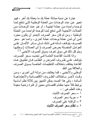‫التظاهر‬ ‫حق‬ ( ‫بعنوان‬ ‫الثامن‬ ‫السنوي‬ ً‫العلم‬ ‫بالمؤتمر‬ ‫خاص‬ ‫عدد‬–) ‫قانونٌة‬ ‫رؤٌة‬82-82‫ابرٌل‬8102(273)
‫عحوو‬ ، ‫خر‬‫ي‬‫ا‬ ‫بلد‬ ‫بعملة‬ ‫ما‬ ‫بلد‬ ‫عملة‬ ‫مبادلة‬ ‫نسبة‬ ‫عن‬ ‫عبار‬
‫ثمنوا‬ ‫تودعع‬ ‫التوى‬ ‫الوطنيوة‬ ‫العملوة‬ ‫مون‬ ‫الوحودا‬ ‫عودد‬ ‫عون‬ ‫تعبير‬
‫ون‬‫و‬‫م‬ ‫ودا‬‫و‬‫الوح‬ ‫ودد‬‫و‬‫ع‬ ‫وو‬‫و‬‫ه‬ ‫أو‬ ، ‫وة‬‫و‬‫أجنبي‬ ‫وة‬‫و‬‫عمل‬ ‫ون‬‫و‬‫م‬ ‫ود‬‫و‬‫واح‬ ‫ود‬‫و‬‫لوح‬
‫العملوة‬ ‫مون‬ ‫الواحود‬ ‫للوحود‬ ‫ثمنوا‬ ‫تودعع‬ ‫التوى‬ ‫األجنبيوة‬ ‫العمبل‬
‫و‬ ، ‫الوطنية‬‫مجورد‬ ‫يكوون‬ ‫أن‬ ‫اليعودو‬ ‫الصرى‬ ‫سعر‬ ‫عان‬ ‫ث‬ ‫من‬
‫وعر‬‫و‬‫س‬ ‫هوو‬ ‫وانموا‬ ، ‫أخورى‬ ‫عملوة‬ ‫بوحودا‬ ‫عملوة‬ ‫ثمون‬ ‫أى‬ ‫ثمون‬
‫ووى‬‫و‬‫عل‬ ‫ووان‬‫و‬‫األثم‬ ‫ووائر‬‫و‬‫س‬ ‫ووان‬‫و‬‫ش‬ ‫وو‬‫و‬‫ذل‬ ‫ووى‬‫و‬‫ع‬ ‫ووأنه‬‫و‬‫ش‬ ‫ووى‬‫و‬‫يتوق‬ ‫وورى‬‫و‬‫للص‬
‫وا‬‫و‬‫وطلبح‬ ‫ى‬ ‫وبل‬‫و‬‫العم‬ ‫أى‬ ( ‫ورى‬‫و‬‫الص‬ ‫ورت‬‫و‬‫بع‬ ‫ولة‬‫و‬‫المتص‬ ‫ول‬‫و‬‫العوام‬
‫األجنبى‬ ‫الصرى‬ ‫بسوق‬ ‫تعرى‬ ‫سوق‬ ‫عى‬ ‫ذل‬ ‫كل‬ ‫ويت‬(3‫ى‬
‫ال‬ ‫وود‬‫و‬‫القاع‬ ‫وو‬‫و‬‫كان‬ ‫واذا‬‫وورى‬‫و‬‫الص‬ ‫ووعر‬‫و‬‫س‬ ‫وود‬‫و‬‫تحدي‬ ‫ووى‬‫و‬‫ع‬ ‫ووة‬‫و‬‫عام‬
‫ووذه‬‫و‬‫ه‬ ‫ووق‬‫و‬‫تطبي‬ ‫ووان‬‫و‬‫ع‬ ‫ووب‬‫و‬‫الطل‬ ‫و‬ ‫وورت‬‫و‬‫الع‬ ‫ووروى‬‫و‬ ‫ووى‬‫و‬‫عل‬ ‫ووى‬‫و‬‫يتوق‬
‫الصورى‬ ‫بسووق‬ ‫الخاصوة‬ ‫يموا‬ ‫التن‬ ‫باختبلى‬ ‫يختلى‬ ‫القاعد‬
‫النقد‬ ‫بين‬ ‫والعبلقة‬
‫ومون‬ ، ‫أخورى‬ ‫الوى‬ ‫دولوة‬ ‫مون‬ ‫يختلوى‬ ‫كما‬ ، ‫واألجنبى‬ ‫الوطنى‬
‫ووة‬‫و‬‫واالجتماعي‬ ‫ووادية‬‫و‬‫االقتص‬ ‫ووروى‬‫و‬ ‫ال‬ ‫وواختبلى‬‫و‬‫ب‬ ‫وور‬‫و‬‫آخ‬ ‫وو‬‫و‬‫وق‬
‫الص‬ ‫هذا‬ ‫وعى‬ ، ‫السائد‬‫أساسية‬ ‫ن‬ ‫ثبلثة‬ ‫بين‬ ‫التمييز‬ ‫يمكن‬ ‫دد‬
‫معينوة‬ ‫زمنيوة‬ ‫عتور‬ ‫أو‬ ‫معوين‬ ‫اقتصوادى‬ ‫وا‬ ‫بن‬ ‫منحوا‬ ‫كبل‬ ‫يرتبط‬
: ‫هى‬ ‫الن‬ ‫وهذه‬-
3–‫الثاب‬ ‫الصرى‬ ‫سعر‬
1–‫الصرى‬ ‫سعر‬ ‫حرية‬
1–‫الصرى‬ ‫على‬ ‫الرقابة‬
0–‫الثابت‬ ‫الصرف‬ ‫سعر‬ ‫نظام‬
(3‫ى‬‫وا‬‫و‬‫طنط‬ ‫وة‬‫و‬‫جامع‬ ‫ووق‬‫و‬‫الحق‬ ‫وة‬‫و‬‫كلي‬ " ‫وة‬‫و‬‫الدولي‬ ‫وادية‬‫و‬‫االقتص‬ ‫وا‬‫و‬‫العبلق‬ " ‫وحا‬‫و‬‫الش‬ ‫وى‬‫و‬‫يوس‬ ‫ود‬‫و‬‫أحم‬ / ‫د‬1030‫ص‬
361–36
 