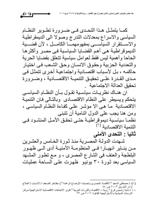 ‫التظاهر‬ ‫حق‬ ( ‫بعنوان‬ ‫الثامن‬ ‫السنوي‬ ً‫العلم‬ ‫بالمؤتمر‬ ‫خاص‬ ‫عدد‬–) ‫قانونٌة‬ ‫رؤٌة‬82-82‫ابرٌل‬8102(333)
‫ي‬ ‫ووا‬‫و‬‫كم‬‫ووا‬‫و‬ ‫الن‬ ‫وووير‬‫و‬‫تط‬ ‫وورور‬‫و‬‫ض‬ ‫ووى‬‫و‬‫ع‬ ‫وودى‬‫و‬‫التح‬ ‫ووذا‬‫و‬‫ه‬ ‫وول‬‫و‬‫تمث‬
‫الديمقراطيوة‬ ‫الى‬ ‫وصوال‬ ‫التدر‬ ‫بمعدال‬ ‫واالسراع‬ ‫السياسى‬
‫قضوووووية‬ ‫ألن‬ ، ‫وووول‬‫و‬‫الكام‬ ‫بمفحومحموووووا‬ ‫ووووى‬‫و‬‫السياس‬ ‫ووووتقرار‬‫و‬‫واالس‬
‫وا‬‫و‬‫وأكثره‬ ‫مصور‬ ‫وى‬‫و‬‫ع‬ ‫السياسوية‬ ‫القضوايا‬ ‫و‬‫و‬‫أه‬ ‫هوى‬ ‫الديموقراطيوة‬
‫الحرية‬ ‫بقضايا‬ ‫تتعلق‬ ‫سياسية‬ ‫لعوامل‬ ‫عقط‬ ‫ليأل‬ ‫وأهمية‬ ‫الحاحا‬
‫والتعددية‬‫اختيوار‬ ‫عوى‬ ‫الشوعب‬ ‫وحوق‬ ‫االنسوان‬ ‫وحقووق‬ ‫الحزبية‬
‫وى‬‫و‬‫ع‬ ‫ول‬‫و‬‫تتمث‬ ‫ورى‬‫و‬‫أخ‬ ‫وة‬‫و‬‫واجتماعي‬ ‫وادية‬‫و‬‫اقتص‬ ‫وباب‬‫و‬‫ألس‬ ‫ول‬‫و‬‫ب‬ ، ‫حاكموه‬
‫وورور‬‫و‬‫وض‬ ، ‫ووادية‬‫و‬‫االقتص‬ ‫ووة‬‫و‬‫التنمي‬ ‫ووق‬‫و‬‫تحقي‬ ‫ووى‬‫و‬‫عل‬ ‫وودر‬‫و‬‫الق‬ ‫وودى‬‫و‬‫م‬
. ‫االجتماعية‬ ‫العدالة‬ ‫تحقيق‬
‫السياسووى‬ ‫ووا‬ ‫الن‬ ‫بووأن‬ ‫تقووول‬ ‫سياسووية‬ ‫ريووا‬ ‫ن‬ ‫هنووا‬ ‫ان‬
‫االقتصوادى‬ ‫ا‬ ‫الن‬ ‫على‬ ‫ويسيطر‬ ‫يتحك‬‫التنميوة‬ ‫عوان‬ ‫وبالتوالى‬
، ‫السياسوى‬ ‫وا‬ ‫الن‬ ‫كفواء‬ ‫علوى‬ ‫شور‬ ‫م‬ ‫اال‬ ‫هوى‬ ‫موا‬ ‫االقتصادية‬
‫تتبنى‬ ‫أن‬ ‫النامية‬ ‫الدول‬ ‫على‬ ‫يجب‬ ‫هنا‬ ‫ومن‬
‫عووى‬ ‫المنشووود‬ ‫األموول‬ ‫تحقووق‬ ‫حتووى‬ ‫ديموقراطيووة‬ ‫سياسووية‬ ‫مووا‬ ‫ن‬
‫االقتصادية‬ ‫التنمية‬(3‫ى‬
‫األمنى‬ ‫التحدى‬ : ‫ثانٌا‬
‫وامأل‬‫و‬‫الخ‬ ‫وور‬‫و‬‫ث‬ ‫وذ‬‫و‬‫من‬ ‫ورية‬‫و‬‫المص‬ ‫وة‬‫و‬‫الدول‬ ‫وحد‬‫و‬‫ش‬‫ورين‬‫و‬‫والعش‬
‫ووة‬‫و‬‫األمني‬ ‫ووة‬‫و‬‫وم‬ ‫المن‬ ‫ووى‬‫و‬‫ع‬ ‫ووارا‬‫و‬‫انحي‬ ‫وواير‬‫و‬‫ين‬ ‫وون‬‫و‬‫م‬‫ووور‬‫و‬‫ح‬ ‫ووى‬‫و‬‫ال‬ ‫أدى‬
‫البلطجة‬‫المشوحد‬ ‫تطوور‬ ‫موع‬ ‫و‬ ، ‫المصرى‬ ‫الشارع‬ ‫عى‬ ‫والعنى‬
‫ثوور‬ ‫بعد‬ ‫السياسى‬10‫عمليوا‬ ‫السواحة‬ ‫علوى‬ ‫حور‬ ‫يونيوو‬
(3‫ى‬( " ‫الراهنوة‬ ‫األوضواع‬ ‫وتحوديا‬ ‫المصورى‬ ‫االقتصاد‬ " ‫السعيد‬ ‫مصطفى‬ / ‫د‬‫العوبل‬ / ‫األسوباب‬ / ‫الضوعى‬ ‫واهر‬ ‫م‬
‫الشروق‬ ‫دار‬ ‫ى‬1001‫ص‬54
–‫ية‬ ‫ر‬ " ‫عر‬ ‫رمسيأل‬ ‫نادية‬ / ‫د‬–‫مركوز‬ ‫االسوتراتيجية‬ ‫االقتصوادية‬ ‫االتجاها‬ ‫تقرير‬ " ‫العربية‬ ‫والثورا‬ ‫االقتصاد‬
‫القاهر‬ ‫واالستراتيجية‬ ‫السياسية‬ ‫الدرسا‬1033‫ص‬11
 