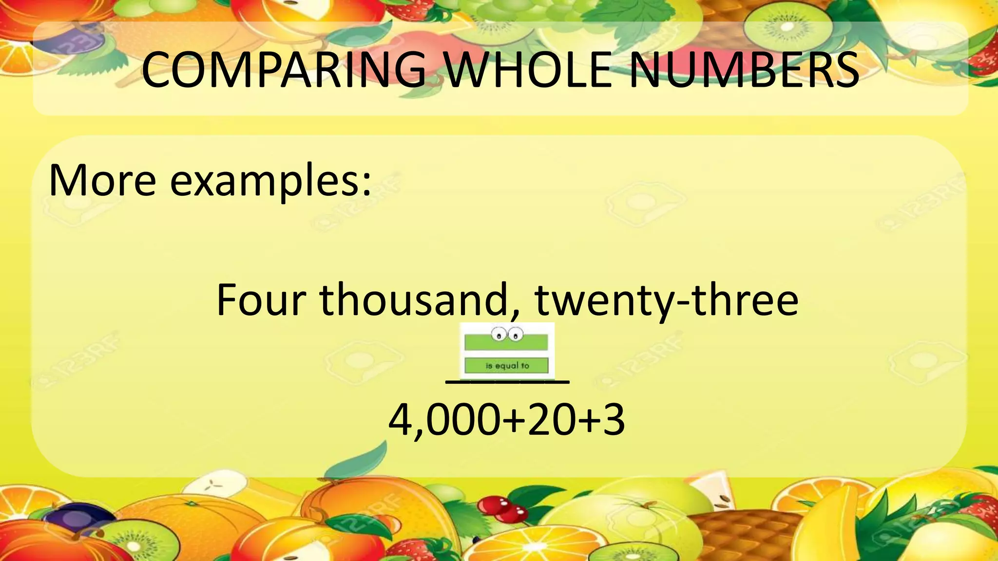 COMPARING WHOLE NUMBERS
More examples:
Four thousand, twenty-three
_____
4,000+20+3
 
