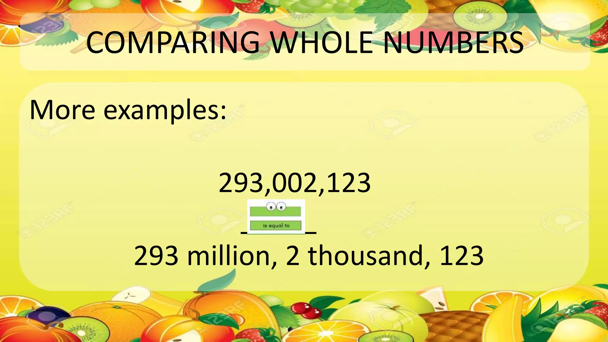 COMPARING WHOLE NUMBERS
More examples:
293,002,123
_____
293 million, 2 thousand, 123
 