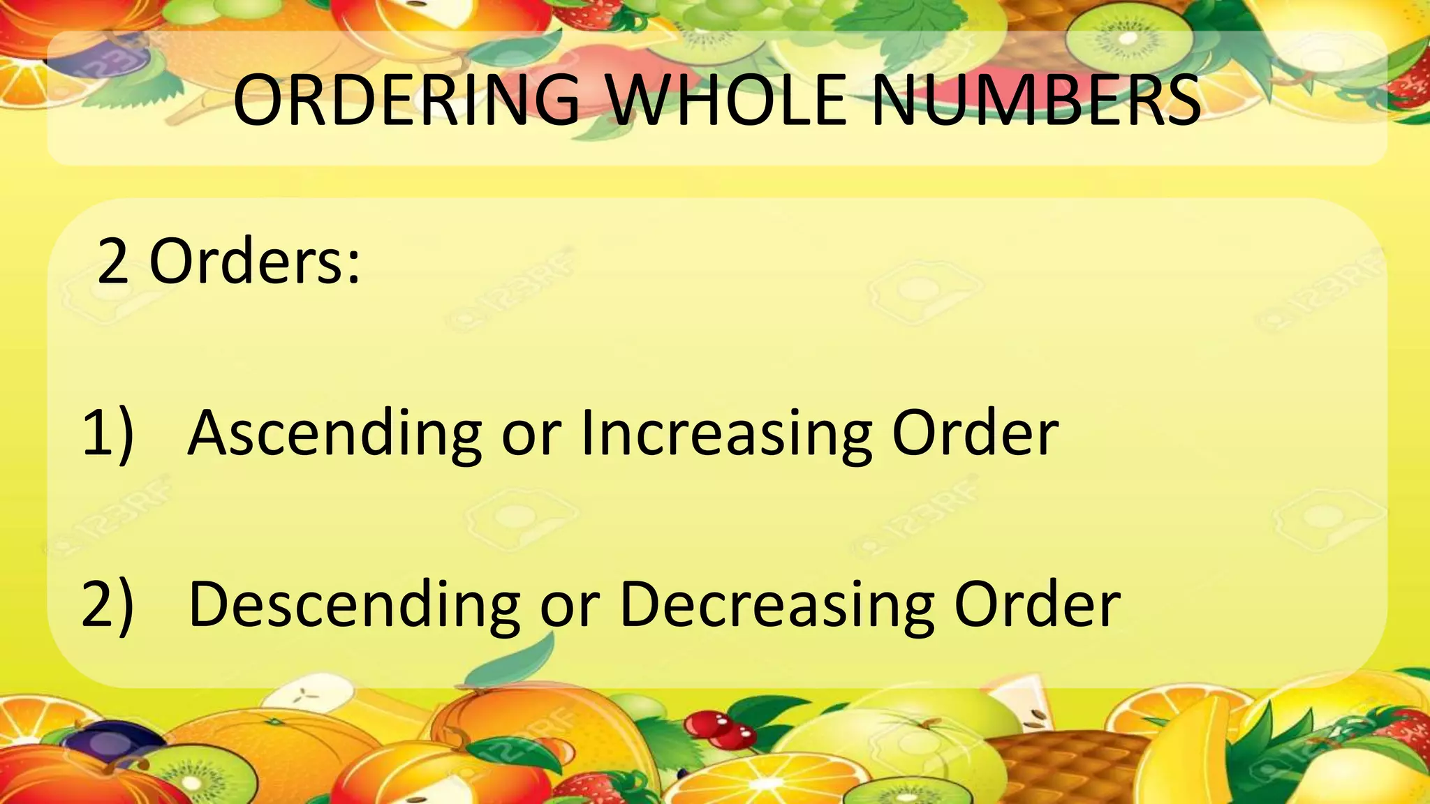 ORDERING WHOLE NUMBERS
2 Orders:
1) Ascending or Increasing Order
2) Descending or Decreasing Order
 